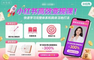小红书高效变现课,快速学习小红书完整体系和具体落地打法-阳知网创资源库