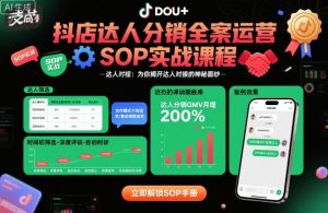 抖店达人分销全案运营SOP实战课程,为你揭开达人对接的神秘面纱-阳知网创资源库
