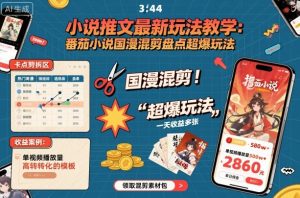 小说推文最新玩法教学,番茄小说国漫混剪盘点超爆玩法,全程干货,一天收益多张-阳知网创资源库