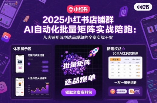 2025小红书店铺群AI自动化批量矩阵实战陪跑,从店铺矩阵到选品爆单的全案实战干货-阳知网创资源库