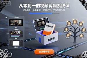 从零到一的视频剪辑系统课,从0基础–系统掌握–实战进阶,学拍视频剪辑-阳知网创资源库