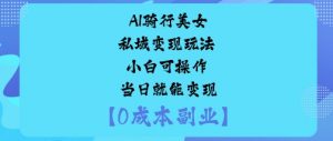 AI骑行美女私域变现玩法小白可操作当日就能变现-阳知网创资源库