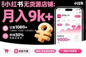小红书无货源店铺项目，简单易上手，月入9k+，保姆级教程-阳知网创资源库