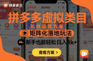 拼多多虚拟类目长效运营方案:矩阵化落地玩法,新手也能轻松日入1k+-阳知网创资源库