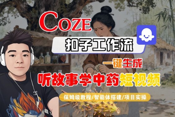 Coze扣子智能体工作流一键生成“听故事学中药“短视频,全流程保姆级教学-阳知网创资源库