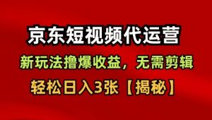 京东短视频带货,新玩法撸爆收益,无需剪辑,无需选品,轻松日入3张【揭秘】-阳知网创资源库