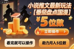 小说推文最新玩法,助力月入5位数【番茄盘点国漫】玩法,看完就可以操作-阳知网创资源库