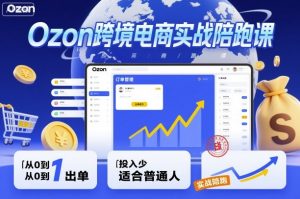 Ozon跨境电商实战陪跑课,教你从0到1出单,投入少适合普通人-阳知网创资源库