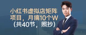 小红书虚拟店矩阵项目,照抄照做,月搞1W+(共40节)-阳知网创资源库