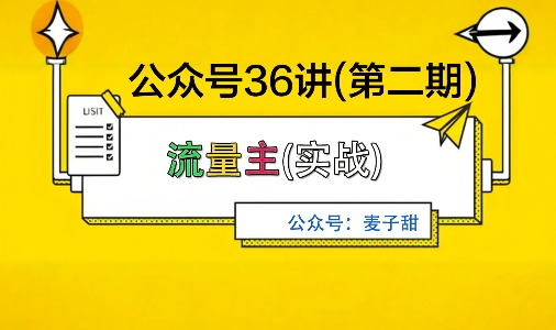 麦子甜公众号36讲-第二期，稳定持续收益，稳定玩法，复利效应强-阳知网创资源库