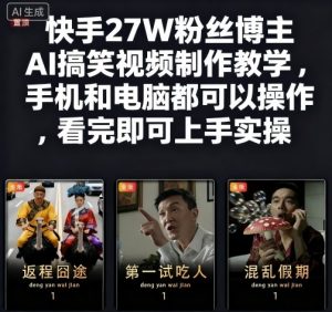 快手27W粉丝博主AI搞笑视频制作教学,手机和电脑都可以操作,看完即可上手实操-阳知网创资源库