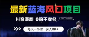 最新蓝海风口项目，抖音漫剧，0粉不实名每天一小时，月入8K+【揭秘】-阳知网创资源库