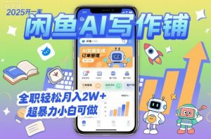 2025开一家闲鱼AI写作铺，全职轻松月入2W+，超暴力小白可做-阳知网创资源库