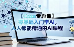 【Coze专题课】零基础入门学AI，人人都能精通的AI课程-阳知网创资源库