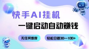 快手AI挂G，一键启动自动挣钱无任何难度，轻松日入30—100+【揭秘】-阳知网创资源库