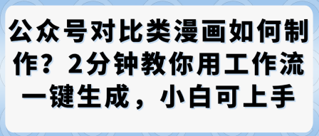 公众号对比类漫画制作教学,2分钟教你用工作流一键生成,小白可上手-阳知网创资源库