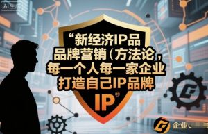 新经济IP品牌营销方法论,每一个人每一家企业都应该打造自己IP品牌-阳知网创资源库