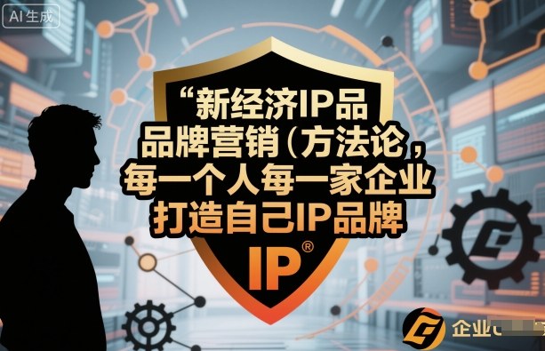 新经济IP品牌营销方法论,每一个人每一家企业都应该打造自己IP品牌-阳知网创资源库
