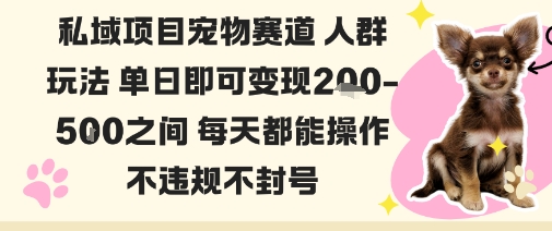 私域宠物项目赛道人群玩法单日即可变现2-5张之间每天都能操作不违规不封号-阳知网创资源库