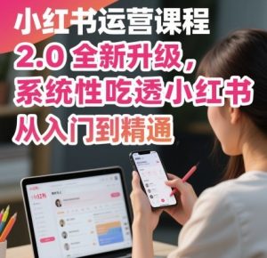 小红书运营课程2.0全新升级,从入门到精通,系统性吃透小红书-阳知网创资源库
