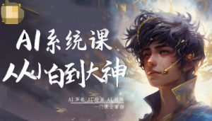 AI系统课程,从小白到大神系统学AI,AI声音-AI绘画-AI视频一门课全掌握-阳知网创资源库