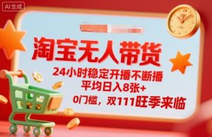 淘宝无人带货，24小时稳定开播不断播，平均日入8张+，0门槛，双11旺季来临【揭秘】-阳知网创资源库