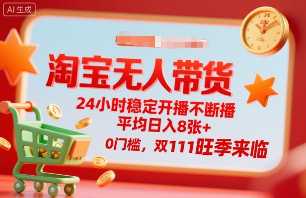 淘宝无人带货,24小时稳定开播不断播,平均日入8张+,0门槛,双11旺季来临【揭秘】-阳知网创资源库
