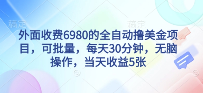 外面收费6980的全自动撸美刀项目,可批量,每天30分钟,无脑操作,当天收益5张【揭秘】-阳知网创资源库
