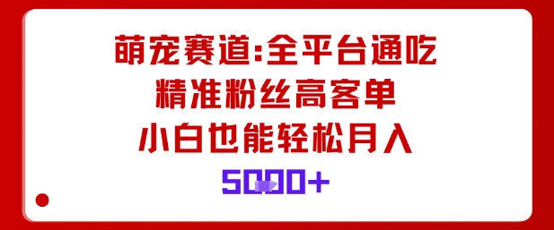 萌宠赛道，全平台通吃，精准粉丝高客单，小白也能轻松月入5k-阳知网创资源库