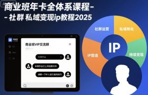 商业班年卡全体系课程-社群私域变现ip教程2025-阳知网创资源库