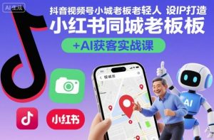 抖音视频号小红书同城老板轻人设IP打造+AI获客实战课,人设打造-算法拆解-拍摄剪辑-内容运营-AI创作-阳知网创资源库