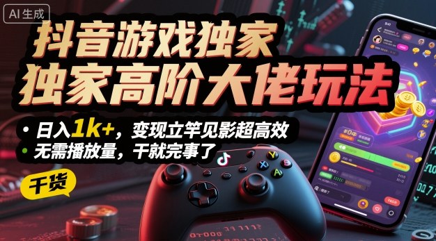 抖音游戏独家高阶大佬玩法,日入1k+,变现立竿见影超高效,无需播放量,干就完事了【揭秘】-阳知网创资源库
