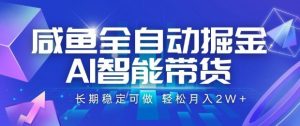 咸鱼全自动掘金,AI智能带货长期稳定可做,轻松月入2W+【揭秘】-阳知网创资源库