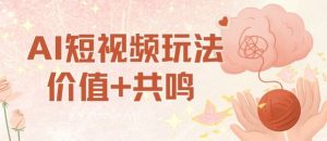 AI短视频玩法，价值+共鸣玩法，单号每天收益7张小白可玩，操作简单-阳知网创资源库
