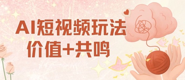 AI短视频玩法，价值+共鸣玩法，单号每天收益7张小白可玩，操作简单-阳知网创资源库