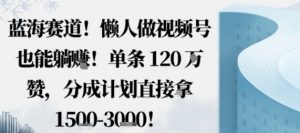 蓝海赛道,懒人做视频号也能躺挣,单条120W赞,分成计划直接拿1.5k,不用拍不用剪-阳知网创资源库