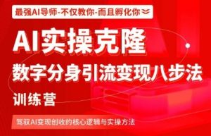 AI实操克隆:数字分身引流变现八步法训练营,驾驭AI变现创收的核心逻辑与实操方法-阳知网创资源库