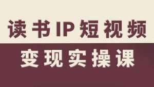 读书IP短视频变现实操课，读书IP赛道变现指南-阳知网创资源库