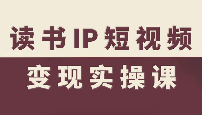 读书IP短视频变现实操课,读书IP赛道变现指南-阳知网创资源库