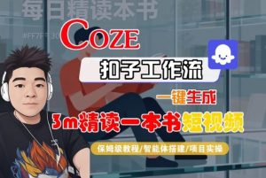 Coze扣子智能体工作流一键生成“3m精读一本书“短视频,全流程保姆级教学-阳知网创资源库