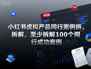 小红书虚拟产品同行案例拆解，至少拆解100个同行成功案例-阳知网创资源库