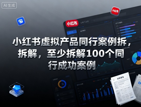 小红书虚拟产品同行案例拆解,至少拆解100个同行成功案例-阳知网创资源库