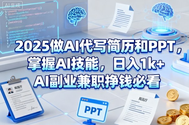 2025做AI代写简历和PPT,掌握AI技能,日入1k+,AI副业兼职挣钱必看-阳知网创资源库