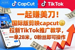 一起賺美刀!国际版剪映capcut拉新TikTok推广教学,一单28米,0粉丝即可操作(附推广入口和教学)-阳知网创资源库