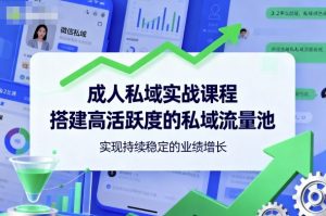 成人私域实战课程,搭建高活跃度的私域流量池,实现持续稳定的业绩增长-阳知网创资源库
