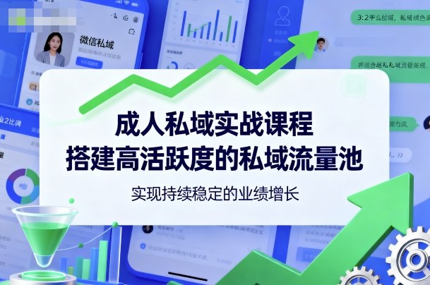 成人私域实战课程，搭建高活跃度的私域流量池，实现持续稳定的业绩增长-阳知网创资源库