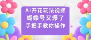 AI开花玩法视频，蝴蝶号又爆了，手把手教你操作-阳知网创资源库