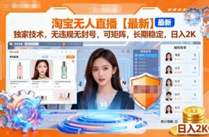 淘宝无人直播【最新】,独家技术,无违规无封号,可矩阵,长期稳定,日入2K【揭秘】-阳知网创资源库