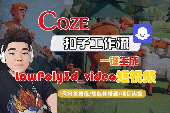 Coze扣子智能体工作流一键生成“LowPoly3d_video“短视频,全流程保姆级教学-阳知网创资源库