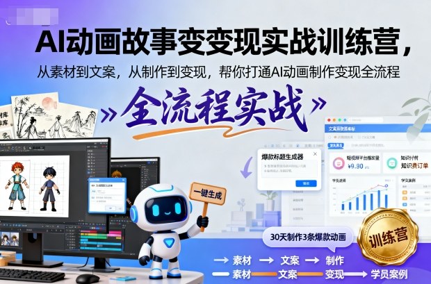 AI动画故事变现实战训练营,从素材到文案,从制作到变现,帮你打通AI动画制作变现全流程-阳知网创资源库